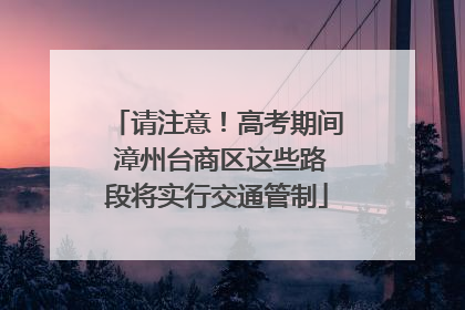 请注意！高考期间 漳州台商区这些路段将实行交通管制