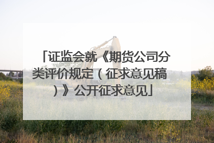 证监会就《期货公司分类评价规定（征求意见稿）》公开征求意见