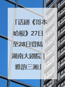 话剧《哥本哈根》27日至28日登陆湖南大剧院｜雅韵三湘
