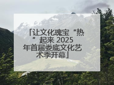 让文化瑰宝“热”起来 2025年首届娄底文化艺术季开幕