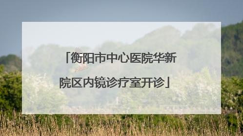 衡阳市中心医院华新院区内镜诊疗室开诊