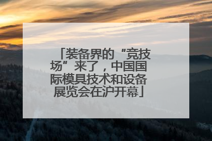 装备界的“竞技场”来了，中国国际模具技术和设备展览会在沪开幕