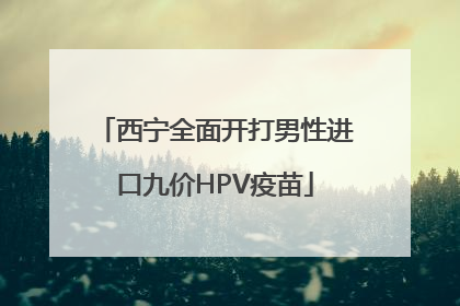 西宁全面开打男性进口九价HPV疫苗