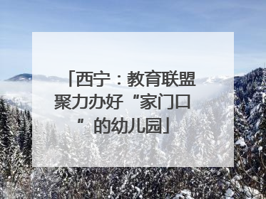 西宁：教育联盟聚力办好“家门口”的幼儿园