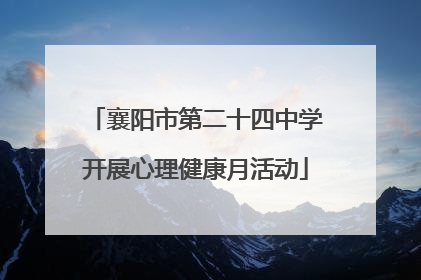 襄阳市第二十四中学开展心理健康月活动