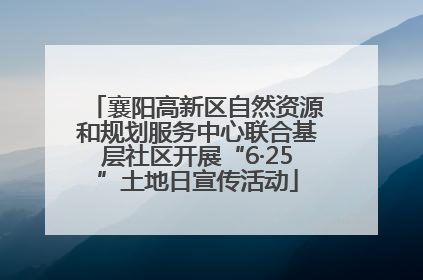 襄阳高新区自然资源和规划服务中心联合基层社区开展“6·25”土地日宣传活动
