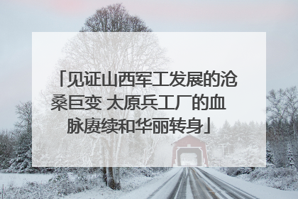 见证山西军工发展的沧桑巨变 太原兵工厂的血脉赓续和华丽转身