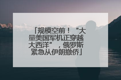 规模空前！“大量美国军机正穿越大西洋”，俄罗斯紧急从伊朗撤侨