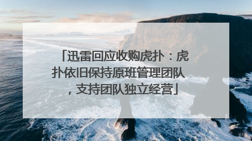 迅雷回应收购虎扑：虎扑依旧保持原班管理团队，支持团队独立经营