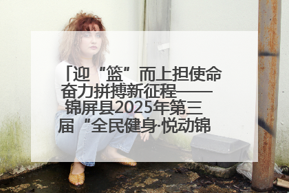 迎“篮”而上担使命 奋力拼搏新征程——锦屏县2025年第三届“全民健身·悦动锦屏”篮球赛圆满闭幕