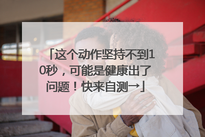 这个动作坚持不到10秒，可能是健康出了问题！快来自测→
