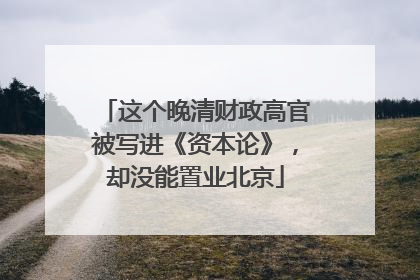 这个晚清财政高官被写进《资本论》，却没能置业北京