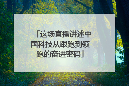 这场直播讲述中国科技从跟跑到领跑的奋进密码