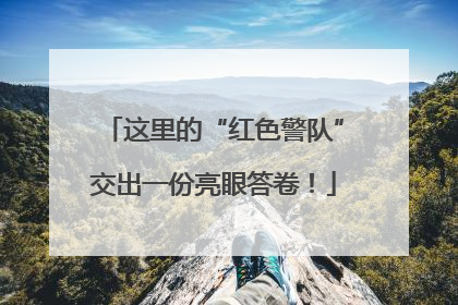 这里的“红色警队”交出一份亮眼答卷！