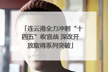 连云港全力冲刺“十四五”收官战 深改开放取得系列突破