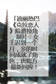 迪丽热巴《克拉恋人》险遭换角，制片：女主迟到一个月，多的时间成就了角色，唐嫣方最新回应！