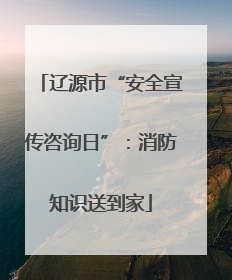 辽源市“安全宣传咨询日”：消防知识送到家