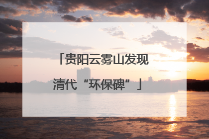 贵阳云雾山发现清代“环保碑”