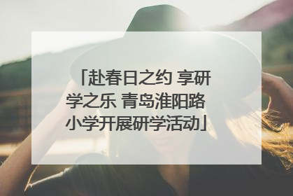 赴春日之约 享研学之乐 青岛淮阳路小学开展研学活动