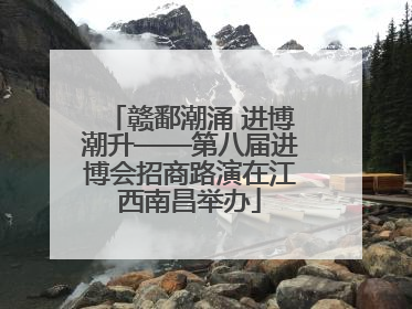 赣鄱潮涌 进博潮升——第八届进博会招商路演在江西南昌举办