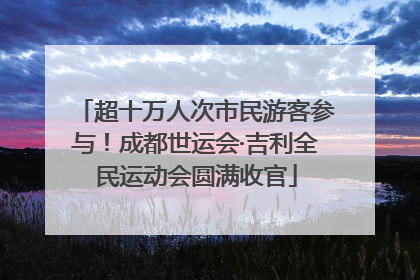 超十万人次市民游客参与！成都世运会·吉利全民运动会圆满收官
