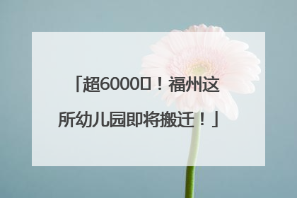 超6000㎡！福州这所幼儿园即将搬迁！