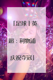 足球丨英超：利物浦庆祝夺冠