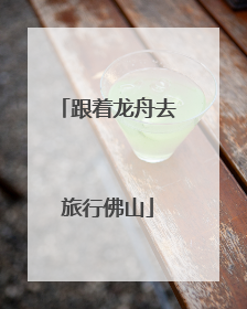 跟着龙舟去旅行佛山