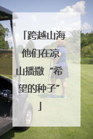 跨越山海 他们在凉山播撒“希望的种子”