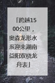 跨越1500公里，奥森龙形水系迎来湖南益阳双桡龙舟表