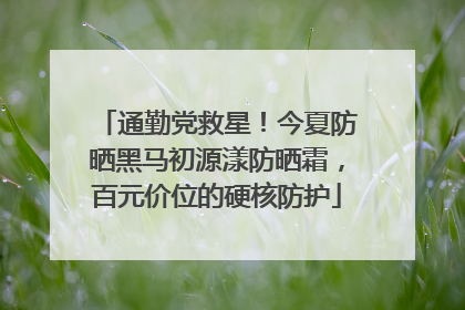 通勤党救星！今夏防晒黑马初源漾防晒霜，百元价位的硬核防护
