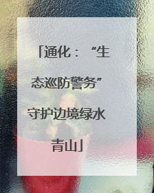 通化：“生态巡防警务”守护边境绿水青山