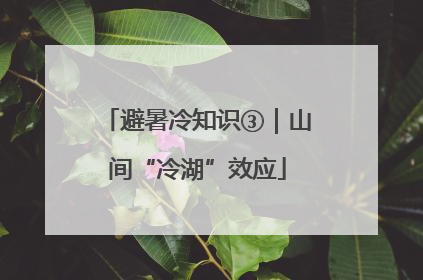 避暑冷知识③｜山间“冷湖”效应