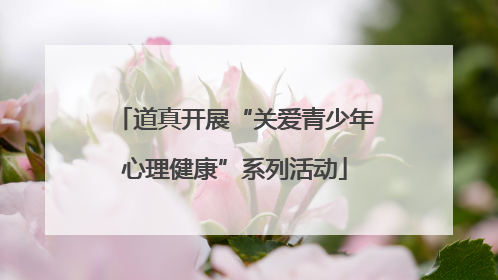 道真开展“关爱青少年心理健康”系列活动