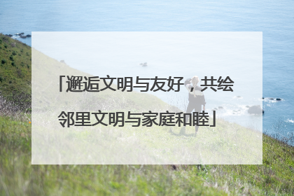 邂逅文明与友好，共绘邻里文明与家庭和睦