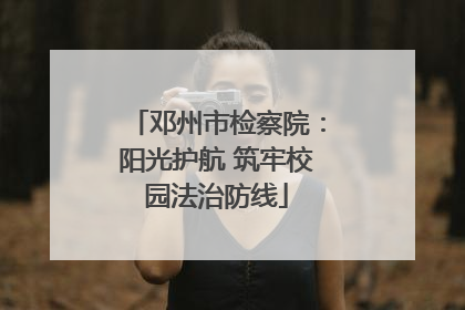 邓州市检察院：阳光护航 筑牢校园法治防线