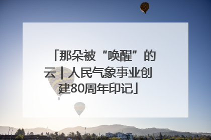 那朵被“唤醒”的云｜人民气象事业创建80周年印记