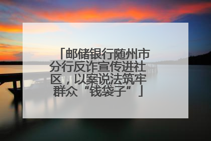 邮储银行随州市分行反诈宣传进社区，以案说法筑牢群众“钱袋子”