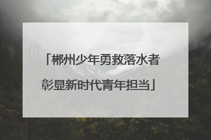 郴州少年勇救落水者 彰显新时代青年担当
