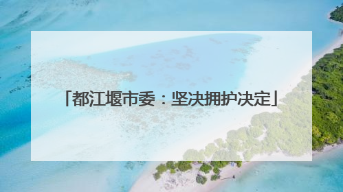 都江堰市委：坚决拥护决定