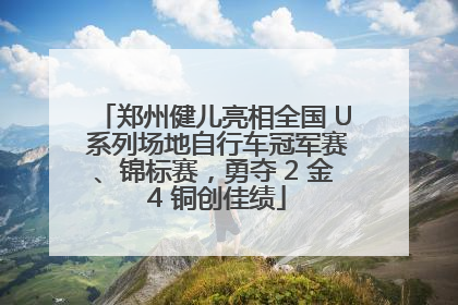 郑州健儿亮相全国 U 系列场地自行车冠军赛、锦标赛，勇夺 2 金 4 铜创佳绩