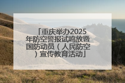 重庆举办2025年防空警报试鸣放暨国防动员（人民防空）宣传教育活动
