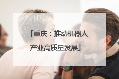 重庆：推动机器人产业高质量发展