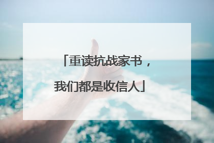 重读抗战家书，我们都是收信人