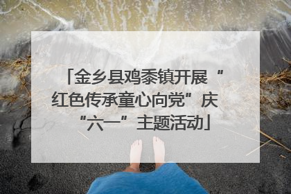 金乡县鸡黍镇开展“红色传承童心向党”庆“六一”主题活动