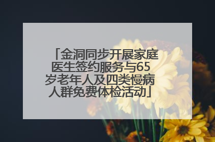 金洞同步开展家庭医生签约服务与65岁老年人及四类慢病人群免费体检活动