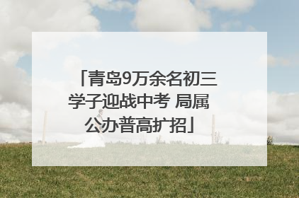 青岛9万余名初三学子迎战中考 局属公办普高扩招