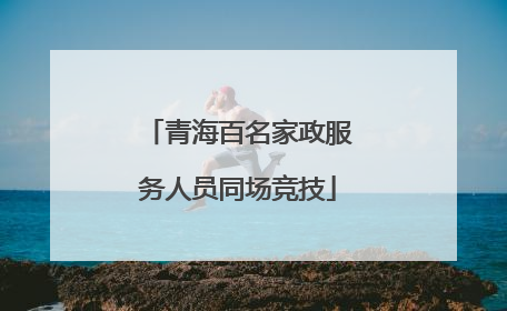 青海百名家政服务人员同场竞技