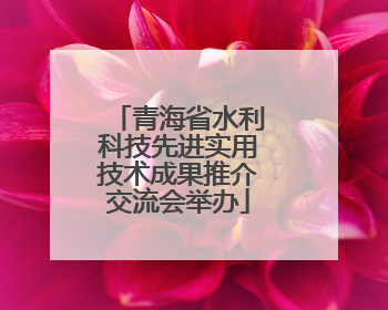青海省水利科技先进实用技术成果推介交流会举办