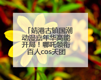靖港古镇国潮动漫嘉年华高能开局！哪吒领衔百人cos天团等你闯天关、赢豪礼！